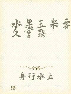 水果玉米要蒸多久会熟