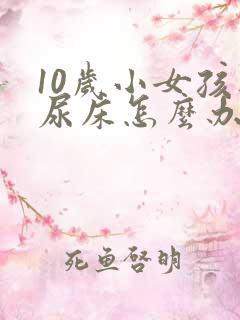 10岁小女孩还尿床怎么办