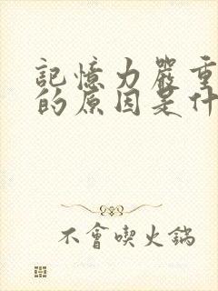 记忆力严重减退的原因是什么