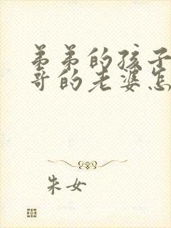 弟弟的孩子叫哥哥的老婆怎么称呼