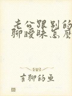 老公跟别的女人聊暧昧怎么办