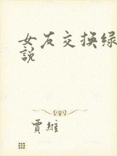 女友交换绿帽小说