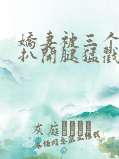 娇妻被三个黑人扒开腿猛戳的例子