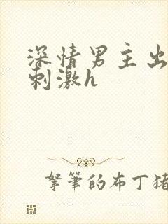 深情男主出轨2刺激h