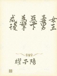 成为恶毒女配之后拿下男主大结局