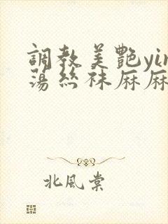 调教美艳yin荡丝袜麻麻小说