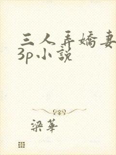 三人弄娇妻高潮3p小说