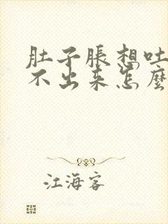 肚子胀想吐但吐不出来怎么办