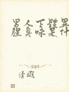 男人下体异味重腥臭味是什么原因