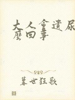 大人会遗尿是怎么回事