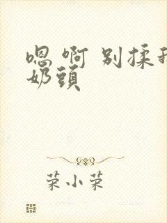 嗯 啊 别揉我奶头