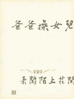 爸爸操女儿小逼