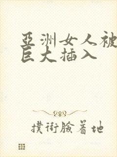 亚洲女人被黑人巨大插入