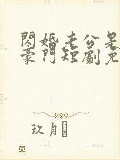 闪婚老公是超级豪门短剧免费观看