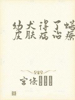 幼犬得了螨虫性皮肤病治疗