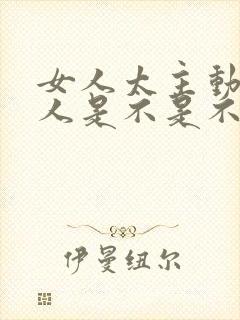 女人太主动了男人是不是不喜欢