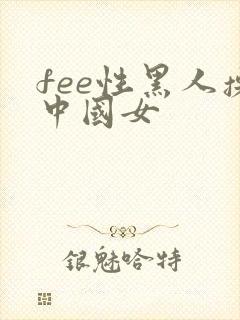 fee性黑人操中国女