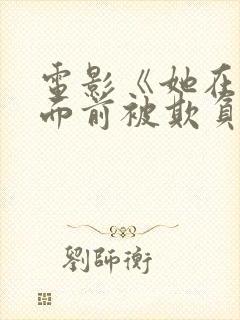 电影《她在丈夫面前被欺负》免费观