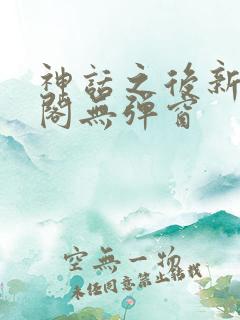 神话之后新笔趣阁无弹窗