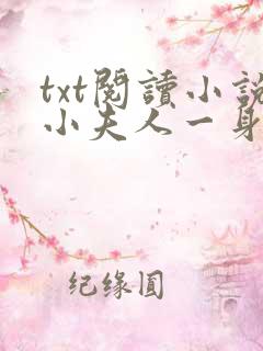 txt阅读小说小夫人一身反骨,大叔乖乖臣服