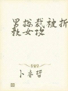 男总裁被折磨调教女攻