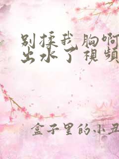 别揉我胸啊嗯～出水了视频