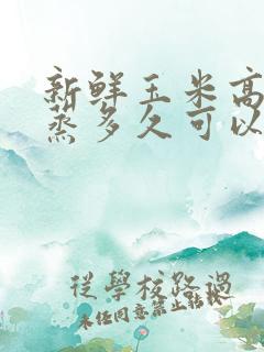 新鲜玉米高压锅蒸多久可以熟