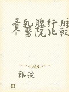 看乳腺纤维瘤哪个医院比较好