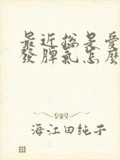 最近总是爱生气发脾气怎么回事