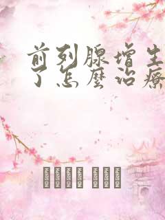 前列腺增生严重了怎么治疗