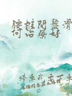 腰椎间盘滑脱如何治疗好