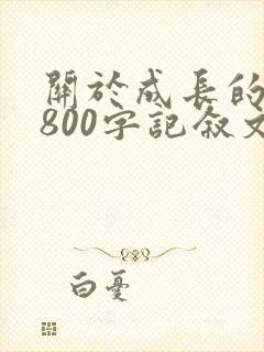 关于成长的作文800字记叙文初三