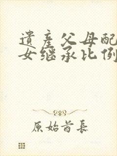 遗产父母配偶子女继承比例