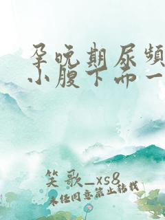 孕晚期尿频感觉小腹下面一直有尿意怎么回事