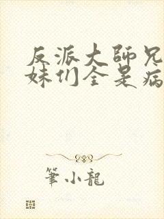 反派大师兄,师妹们全是病娇txt下载