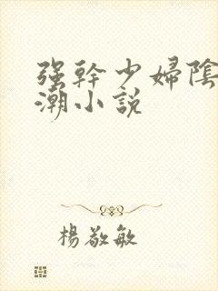 强干少妇阴道高潮小说