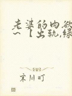 老婆的肉欲生活～【出轨,绿帽高h