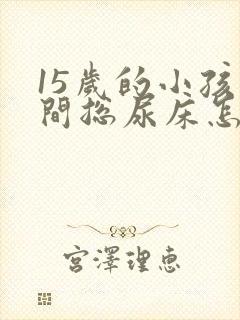 15岁的小孩夜间总尿床怎么办