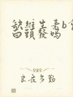 缺维生素b会长白头发吗