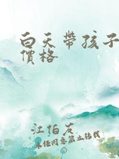 白天带孩子阿姨价格