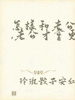 怎样和老公相处,老公才会更爱你