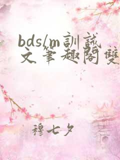 bds/m训诫文笔趣阁双男