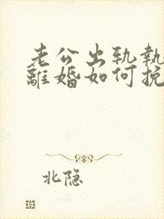 老公出轨执意要离婚如何挽留