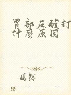 胃部反酸打嗝是什么原因