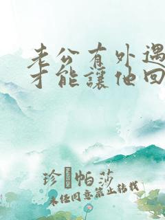 老公有外遇怎样才能让他回心转意