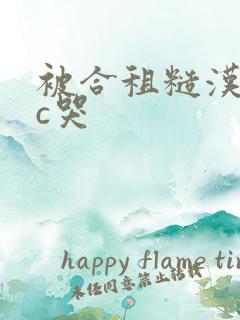 被合租糙汉室友c哭