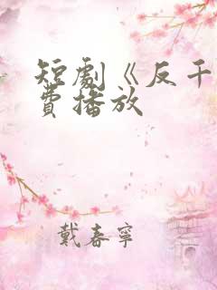 短剧《反千》免费播放