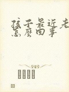 孩子最近老尿床怎么回事