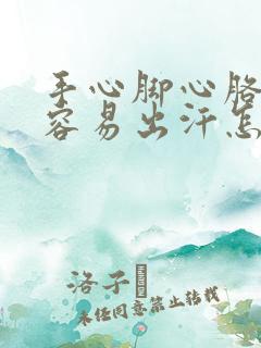 手心脚心胳肢窝容易出汗怎么回事