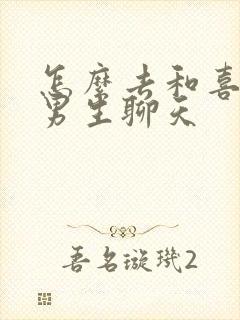 怎么去和喜欢的男生聊天